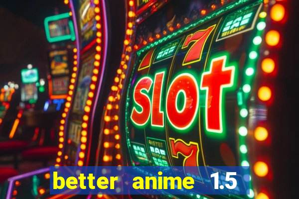 better anime 1.5 apk download
