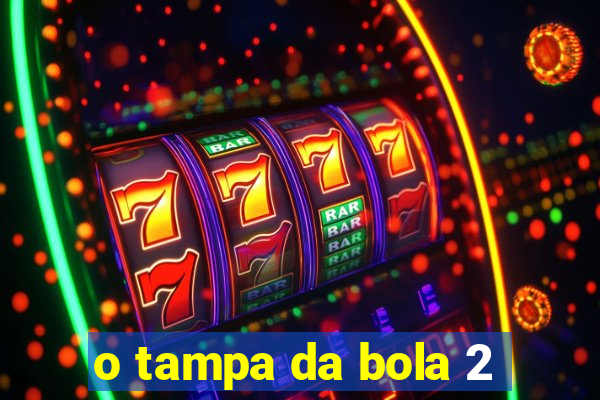 o tampa da bola 2