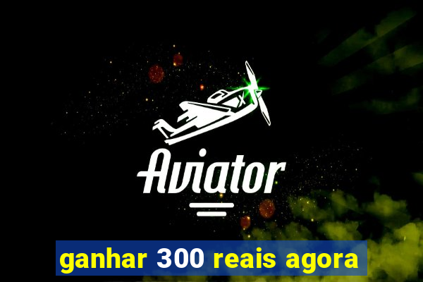 ganhar 300 reais agora