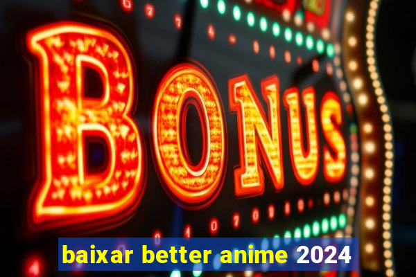 baixar better anime 2024