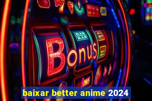 baixar better anime 2024