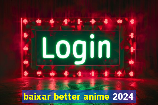 baixar better anime 2024