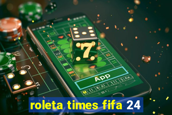 roleta times fifa 24