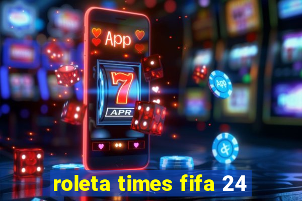 roleta times fifa 24