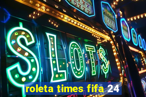 roleta times fifa 24