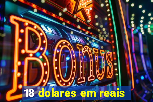 18 dolares em reais