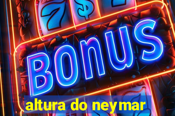 altura do neymar