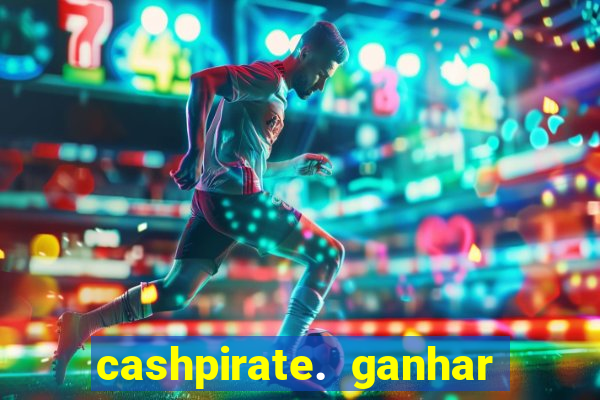 cashpirate. ganhar dinheiro jogando