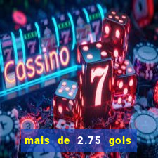 mais de 2.75 gols o que significa