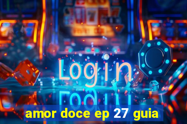 amor doce ep 27 guia