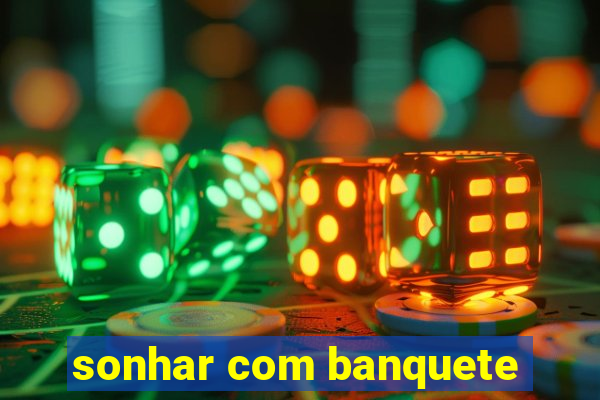 sonhar com banquete