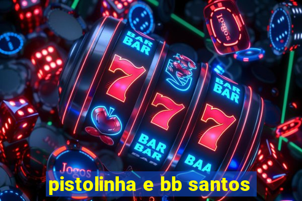 pistolinha e bb santos