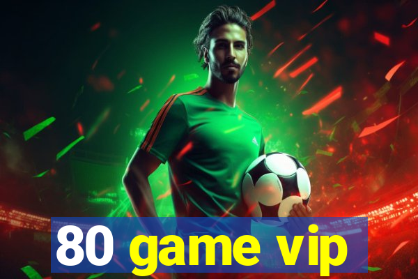 80 game vip