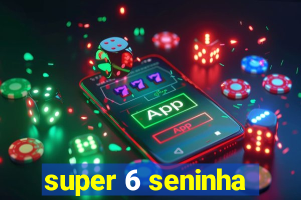 super 6 seninha
