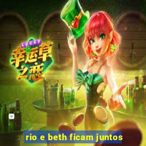 rio e beth ficam juntos