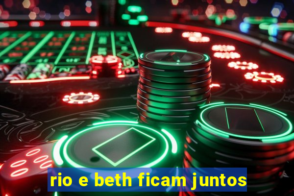 rio e beth ficam juntos