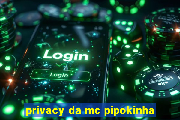 privacy da mc pipokinha