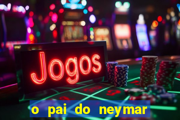o pai do neymar era jogador de futebol