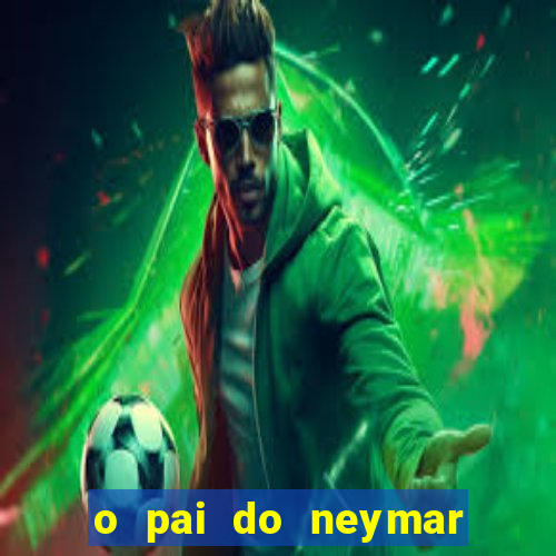 o pai do neymar era jogador de futebol