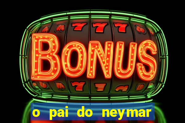 o pai do neymar era jogador de futebol
