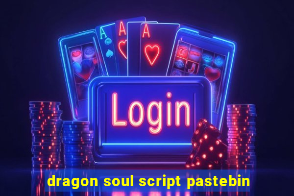 dragon soul script pastebin