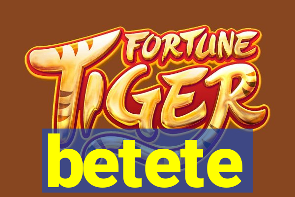 betete