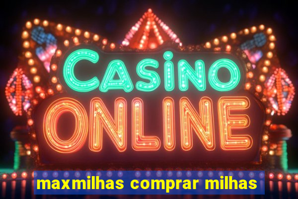 maxmilhas comprar milhas