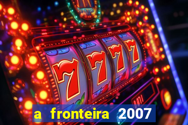 a fronteira 2007 filme completo download