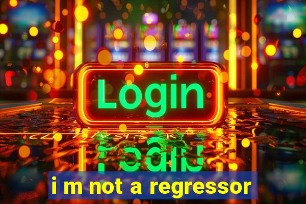 i m not a regressor