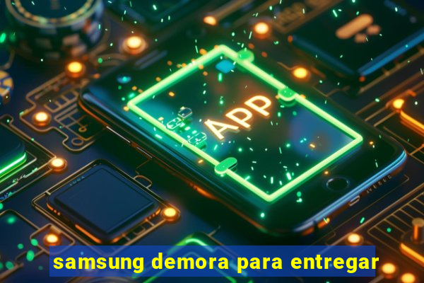 samsung demora para entregar
