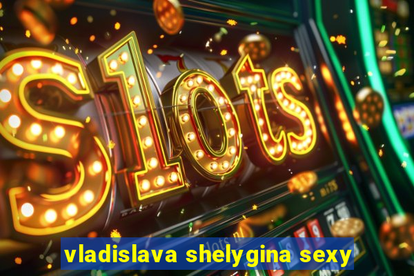 vladislava shelygina sexy