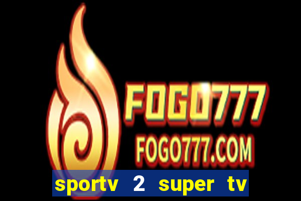 sportv 2 super tv ao vivo