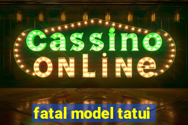 fatal model tatui