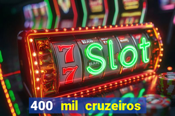 400 mil cruzeiros em reais