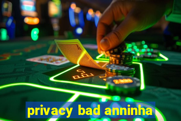 privacy bad anninha