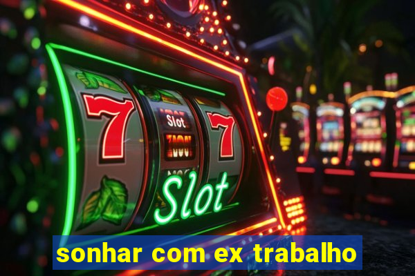 sonhar com ex trabalho