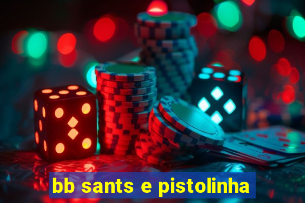 bb sants e pistolinha