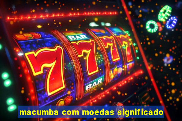 macumba com moedas significado