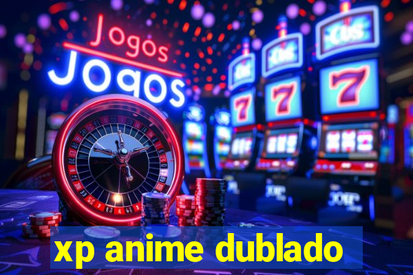 xp anime dublado