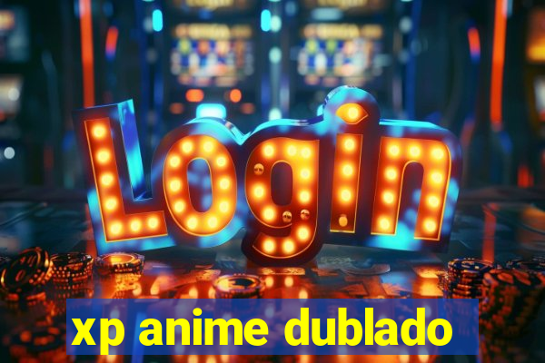 xp anime dublado