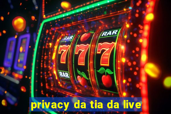 privacy da tia da live