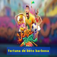 fortuna de beto barbosa