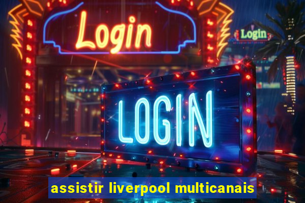 assistir liverpool multicanais