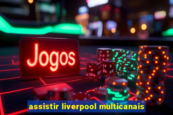 assistir liverpool multicanais