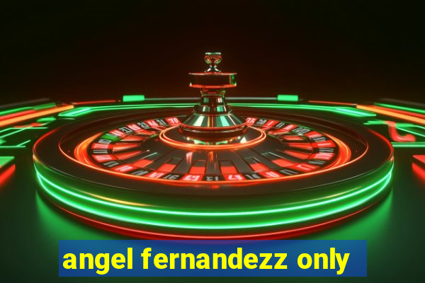 angel fernandezz only