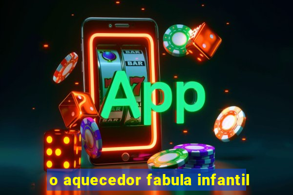 o aquecedor fabula infantil