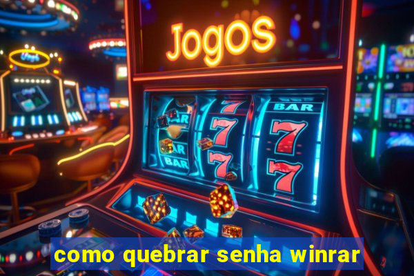 como quebrar senha winrar
