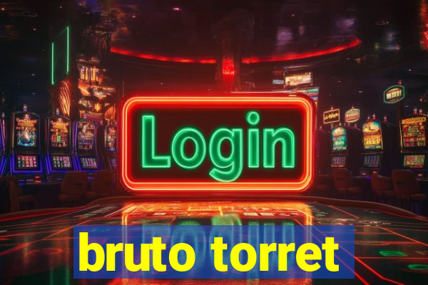 bruto torret