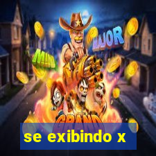 se exibindo x