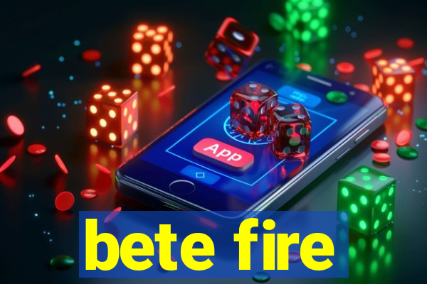 bete fire